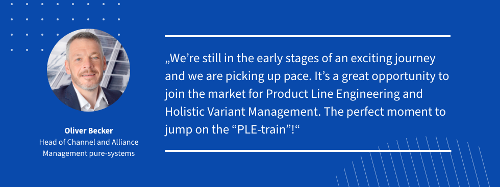 Quote: We´re still in the early stages of an exciting journey and we are picking up pace. It´s a great opportunity to join the market for Product Line Engineering and Holistic Variant Management. The perfect moment to jump on the PLE-train!