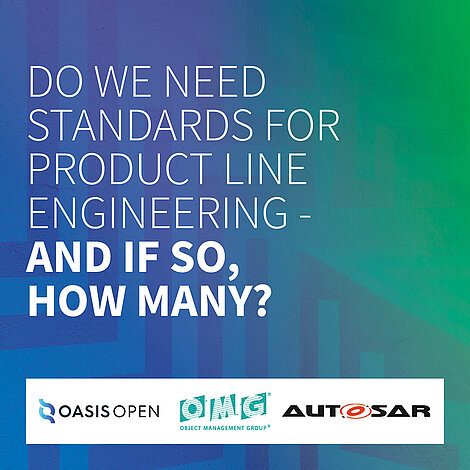 Do we need standards for Product Line Engineering - and if so, how many? Sharepic: Auf blau-grünem Hintergrund wurde Text platziert "Do we need standards for product line engineering and if so, how many?" Logoeinbindung von: OASIS OPEN, OMG and AUTOSAR